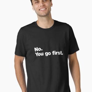 No. You go first. Essential T-Shirt