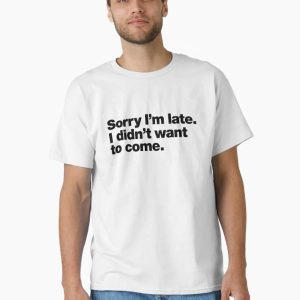 Sorry I'm late. I didn't want to come. Black Ink Edition Classic T-Shirt